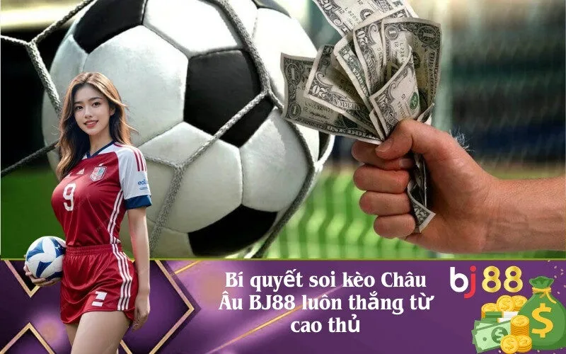 Bí quyết soi kèo Châu Âu BJ88 luôn thắng từ cao thủ