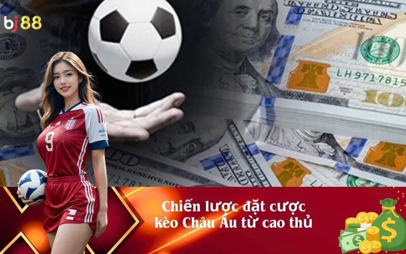 Chiến lược đặt cược kèo Châu Âu từ cao thủ