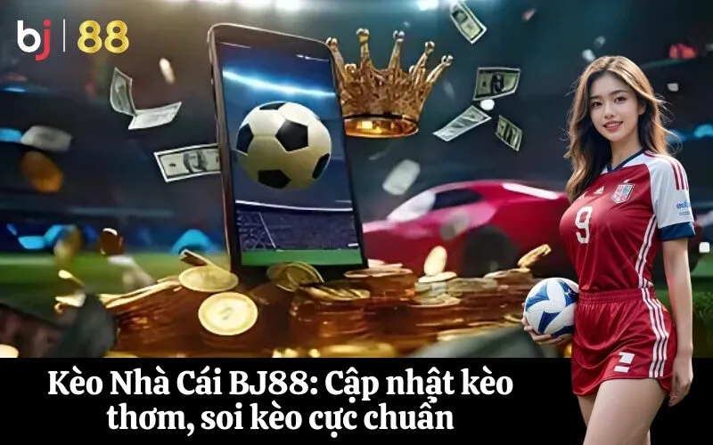 Kèo Nhà Cái BJ88 Cập nhật kèo thơm, soi kèo cực chuẩn