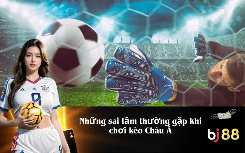 Những sai lầm thường gặp khi chơi kèo Châu Á