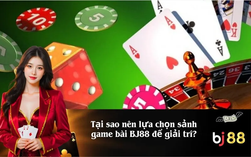 Tại sao nên lựa chọn sảnh game bài BJ88 để giải trí?