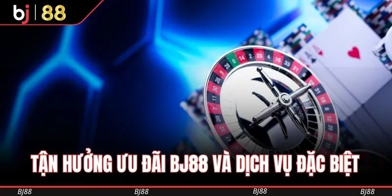 Tận hưởng ưu đãi BJ88 và dịch vụ đặc biệt