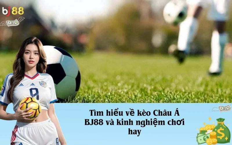 Tìm hiểu về kèo Châu Á BJ88 và kinh nghiệm chơi hay