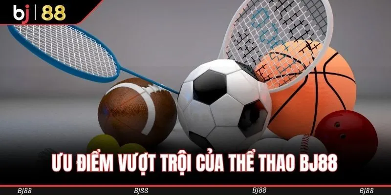 Ưu điểm vượt trội của Thể Thao BJ88